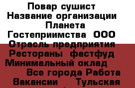 Повар-сушист › Название организации ­ Планета Гостеприимства, ООО › Отрасль предприятия ­ Рестораны, фастфуд › Минимальный оклад ­ 30 000 - Все города Работа » Вакансии   . Тульская обл.